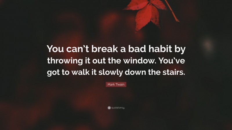 Mark Twain Quote: “You can’t break a bad habit by throwing it out the window. You’ve got to walk it slowly down the stairs.”