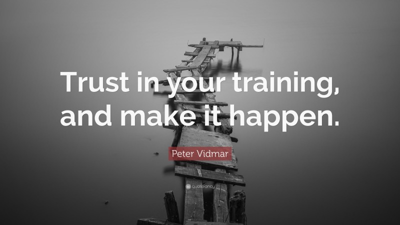 Peter Vidmar Quote: “Trust in your training, and make it happen.”