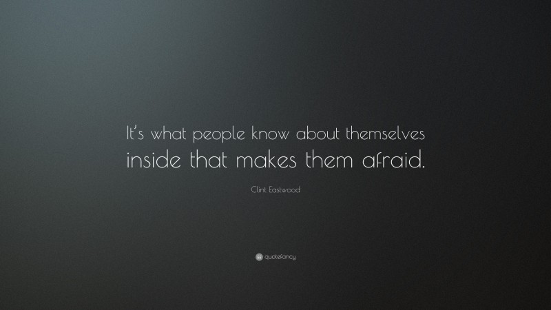 Clint Eastwood Quote: “It’s what people know about themselves inside that makes them afraid.”