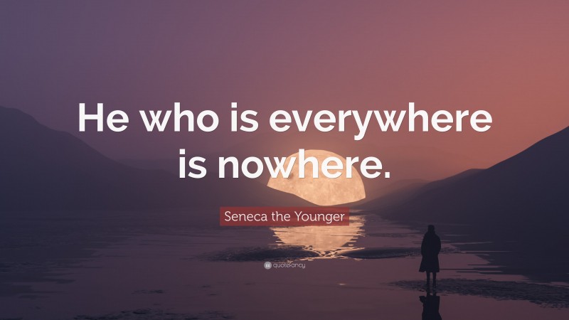 Seneca the Younger Quote: “He who is everywhere is nowhere.”