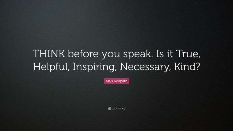 Alan Redpath Quote: “THINK before you speak. Is it True, Helpful, Inspiring, Necessary, Kind?”