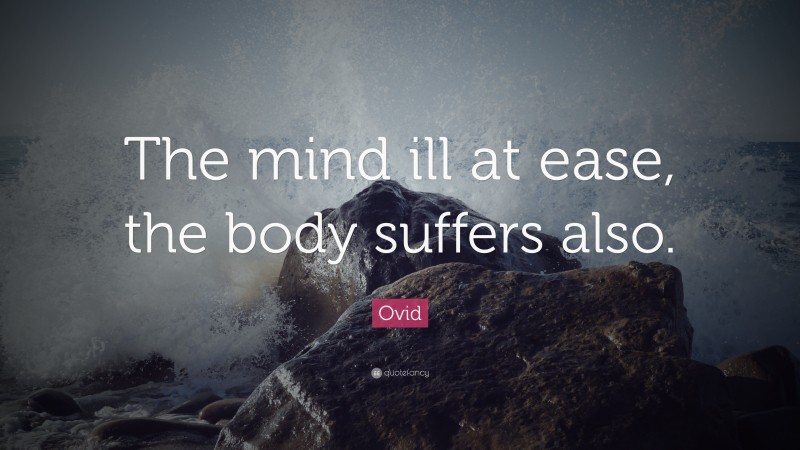 Ovid Quote: “The mind ill at ease, the body suffers also.”
