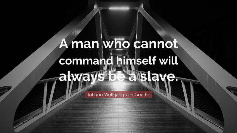 Johann Wolfgang von Goethe Quote: “A man who cannot command himself will always be a slave.”