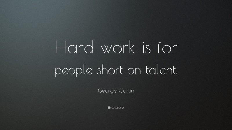 George Carlin Quote: “Hard work is for people short on talent.”