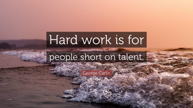 George Carlin Quote: “Hard work is for people short on talent.”