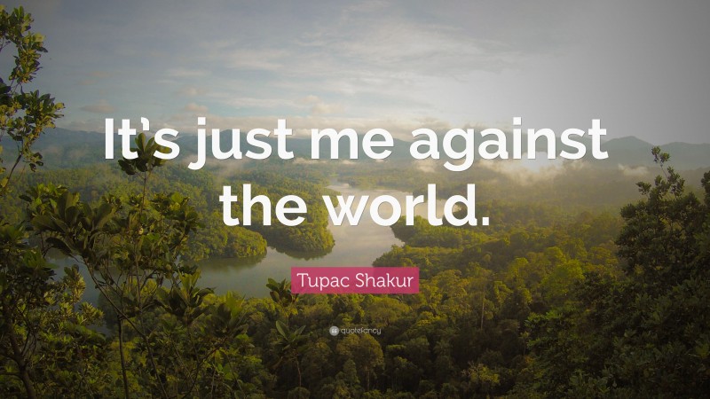 Tupac Shakur Quote: “It’s just me against the world.”