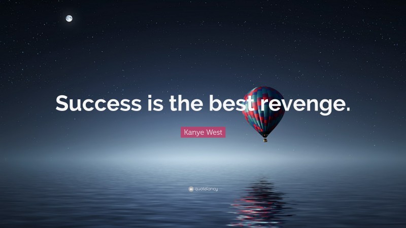 Kanye West Quote: “Success is the best revenge.”