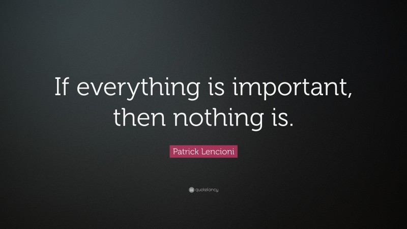 Patrick Lencioni Quote: “If everything is important, then nothing is.”