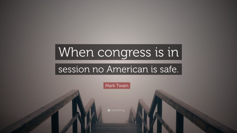Mark Twain Quote: “When congress is in session no American is safe.”