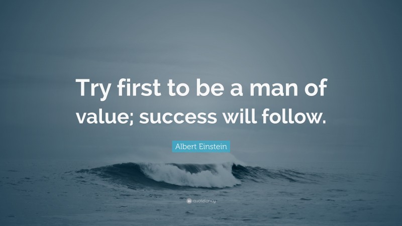 Albert Einstein Quote: “Try first to be a man of value; success will follow.”