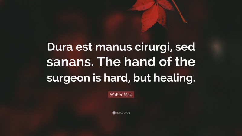 Walter Map Quote: “Dura est manus cirurgi, sed sanans. The hand of the surgeon is hard, but healing.”