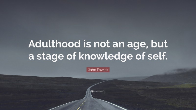 John Fowles Quote: “Adulthood is not an age, but a stage of knowledge of self.”