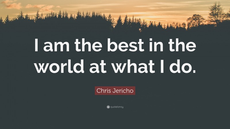 Chris Jericho Quote: “I am the best in the world at what I do.”