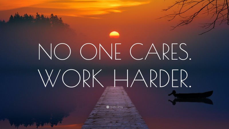 “NO ONE CARES. WORK HARDER.” — Desktop Wallpaper