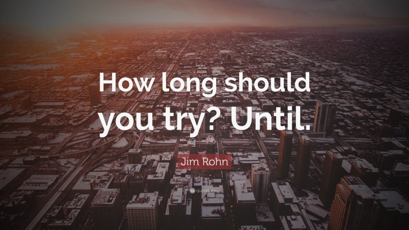 Jim Rohn Quote: “How long should you try? Until.”
