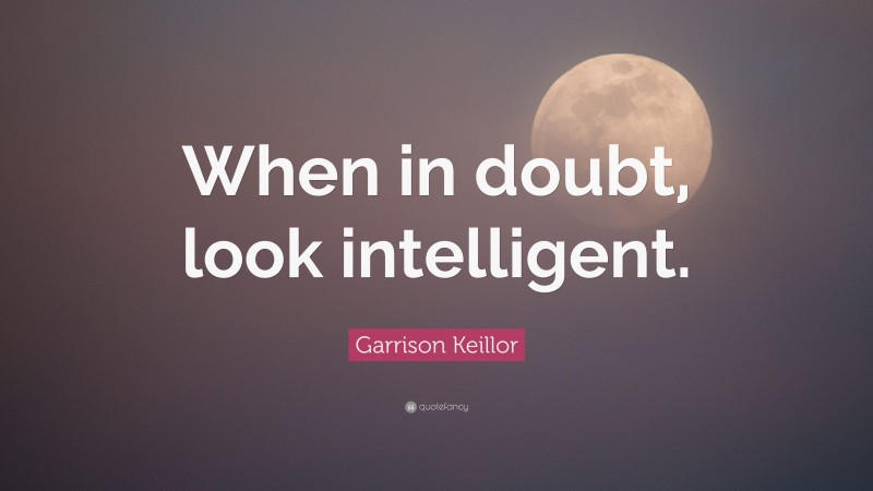 Garrison Keillor Quote: “When in doubt, look intelligent.”