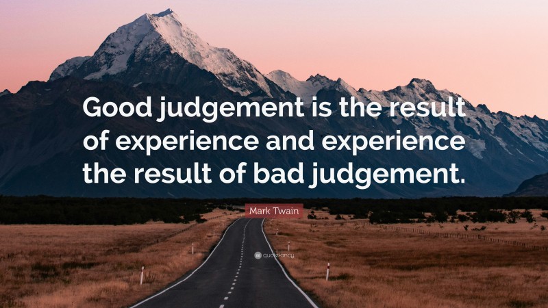 Mark Twain Quote: “Good judgement is the result of experience and experience the result of bad judgement.”