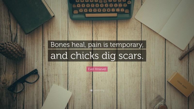 Evel Knievel Quote: “Bones heal, pain is temporary, and chicks dig scars.”