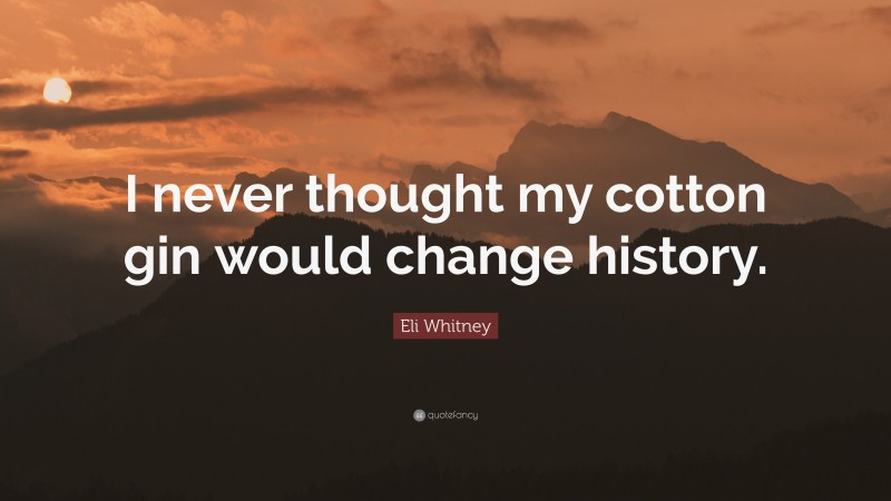 Eli Whitney Quote: “I never thought my cotton gin would change history.”