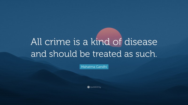 Mahatma Gandhi Quote: “All crime is a kind of disease and should be treated as such.”