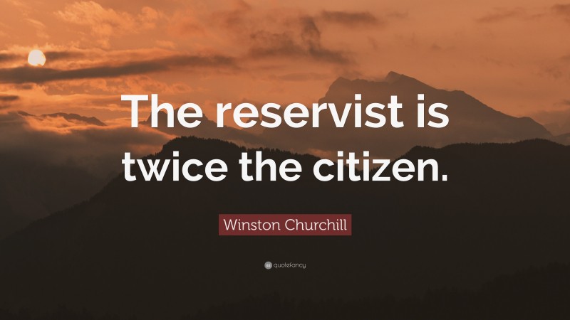 Winston Churchill Quote: “The reservist is twice the citizen.”
