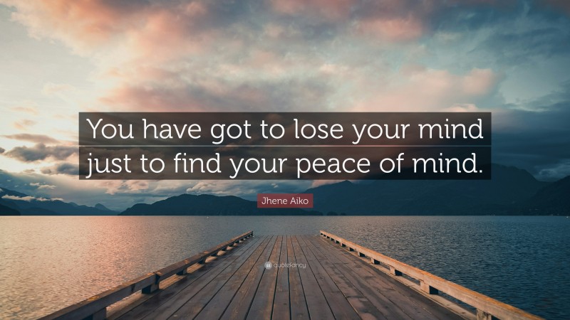 Jhene Aiko Quote: “You have got to lose your mind just to find your peace of mind.”