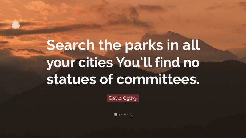 David Ogilvy Quote: “Search the parks in all your cities You’ll find no statues of committees.”