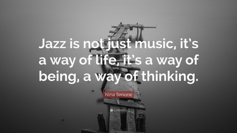 Nina Simone Quote: “Jazz is not just music, it’s a way of life, it’s a way of being, a way of thinking.”