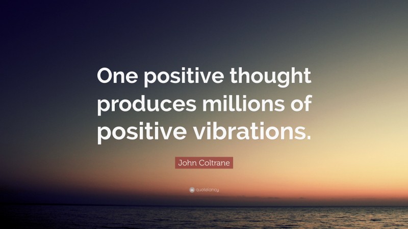 John Coltrane Quote: “One positive thought produces millions of positive vibrations.”