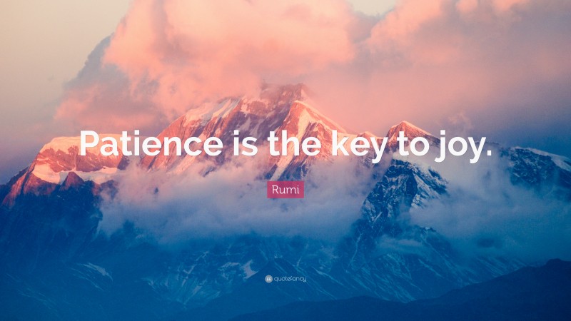 Rumi Quote: “Patience is the key to joy.”