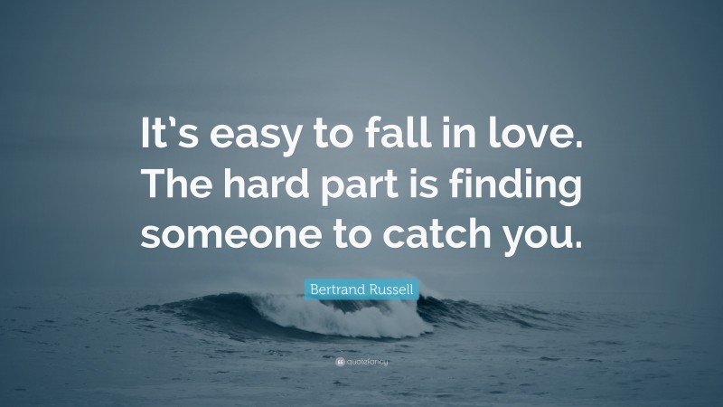 Bertrand Russell Quote: “It’s easy to fall in love. The hard part is finding someone to catch you.”