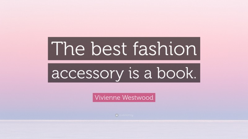 Vivienne Westwood Quote: “The best fashion accessory is a book.”