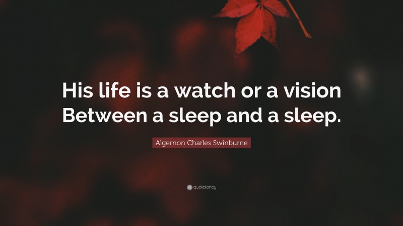 Algernon Charles Swinburne Quote: “His life is a watch or a vision Between a sleep and a sleep.”