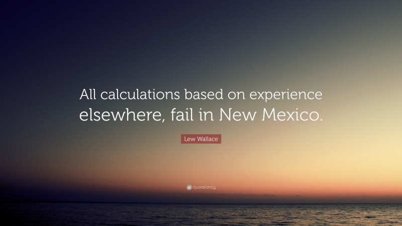 Lew Wallace Quote: “All calculations based on experience elsewhere, fail in New Mexico.”
