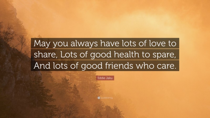 Eddie Jaku Quote: “May you always have lots of love to share, Lots of good health to spare, And lots of good friends who care.”