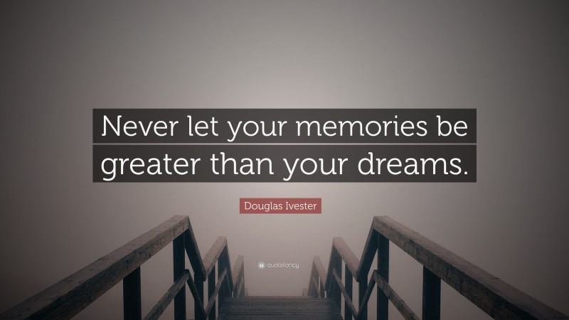 Douglas Ivester Quote: “Never let your memories be greater than your dreams.”