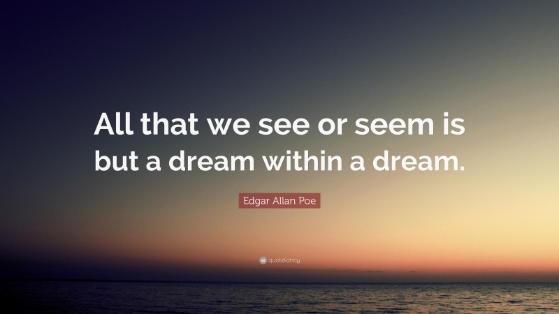 Edgar Allan Poe Quote: “All that we see or seem is but a dream within a dream.”