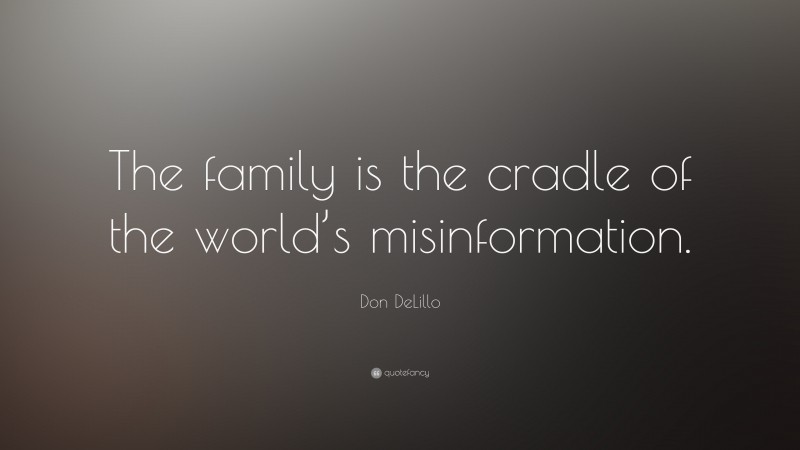 Don DeLillo Quote: “The family is the cradle of the world’s misinformation.”