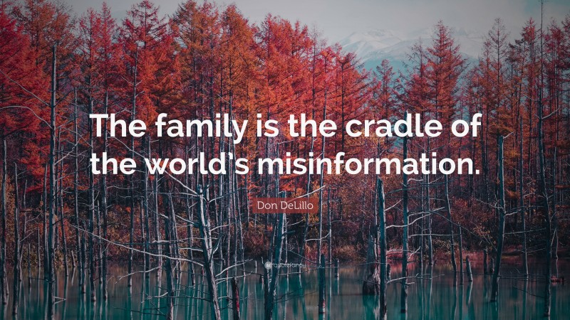 Don DeLillo Quote: “The family is the cradle of the world’s misinformation.”