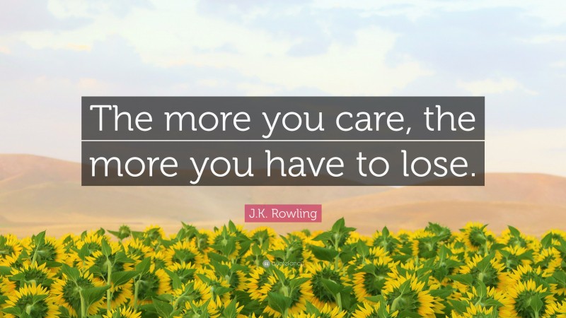 J.K. Rowling Quote: “The more you care, the more you have to lose.”