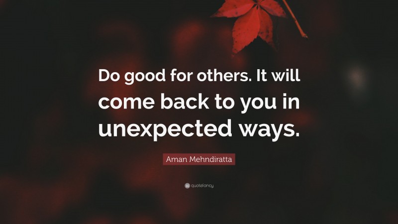 Aman Mehndiratta Quote: “Do good for others. It will come back to you in unexpected ways.”