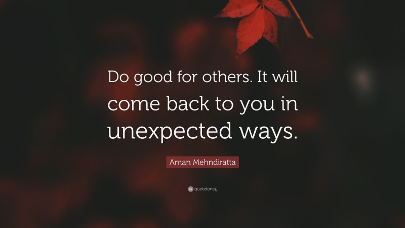 Aman Mehndiratta Quote: “Do good for others. It will come back to you in unexpected ways.”