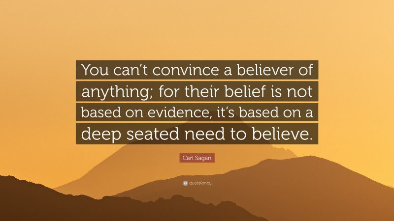 Carl Sagan Quote: “You can’t convince a believer of anything; for their belief is not based on evidence, it’s based on a deep seated need to believe.”
