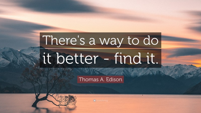 Thomas A. Edison Quote: “There's a way to do it better - find it.”