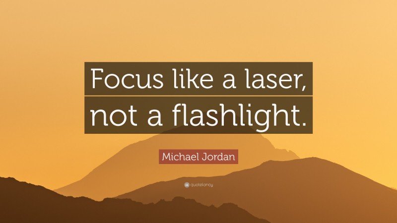 Michael Jordan Quote: “Focus like a laser, not a flashlight.”