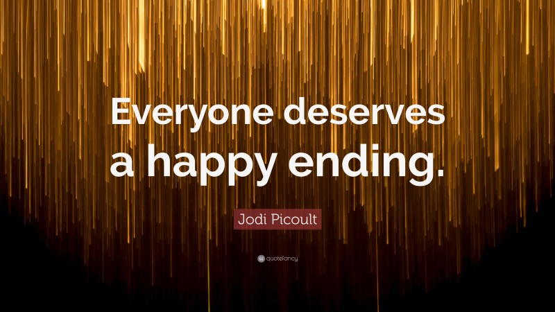 Jodi Picoult Quote: “Everyone deserves a happy ending.”