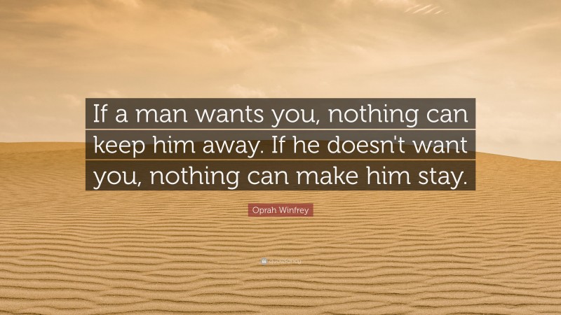 Oprah Winfrey Quote: “If a man wants you, nothing can keep him away. If he doesn't want you, nothing can make him stay.”