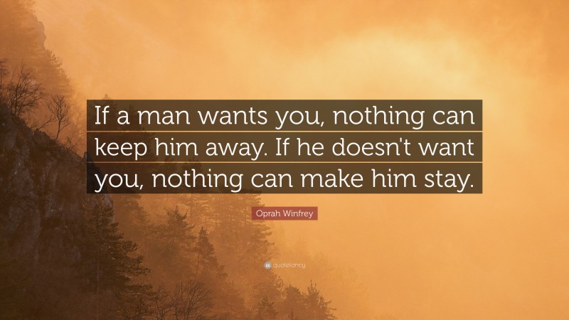 Oprah Winfrey Quote: “If a man wants you, nothing can keep him away. If he doesn't want you, nothing can make him stay.”