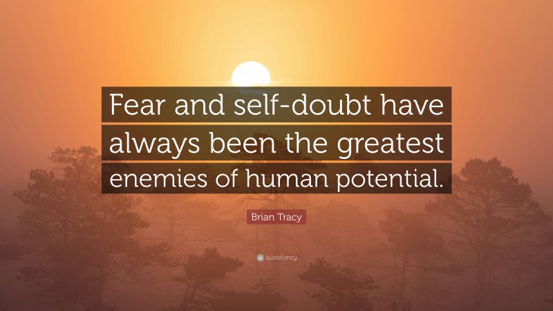 Brian Tracy Quote: “Fear and self-doubt have always been the greatest enemies of human potential.”