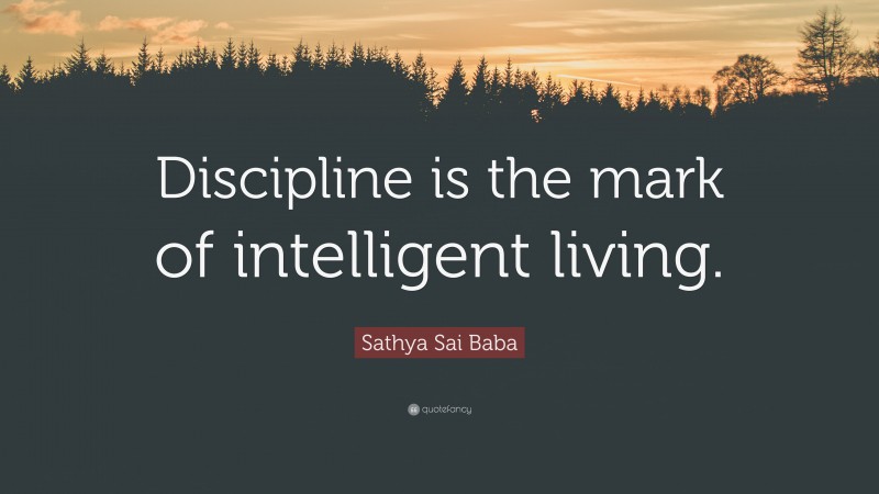 Sathya Sai Baba Quote: “Discipline is the mark of intelligent living.”